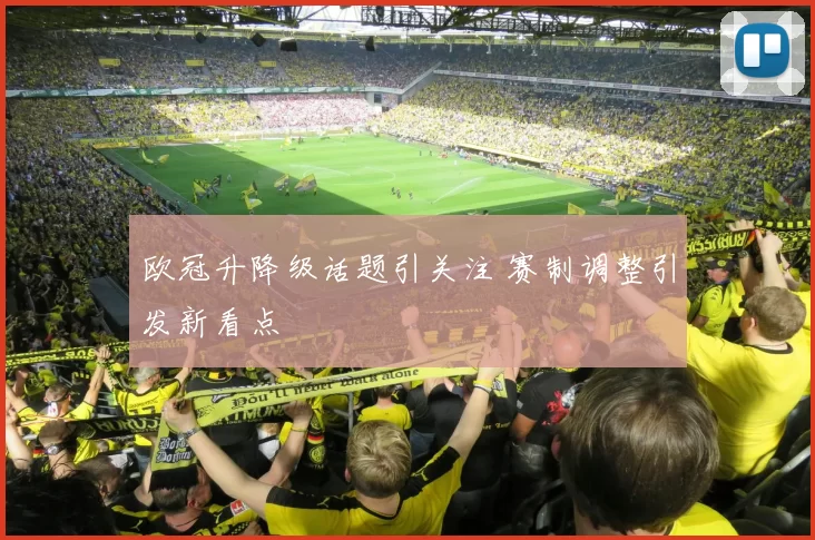 欧冠升降级话题引关注 赛制调整引发新看点