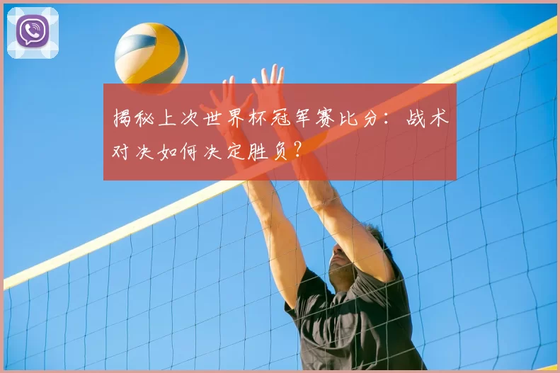 揭秘上次世界杯冠军赛比分:战术对决如何决定胜负?