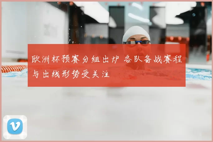 欧洲杯预赛分组出炉 各队备战赛程与出线形势受关注