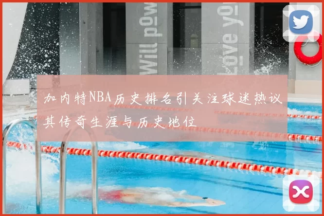 加内特NBA历史排名引关注球迷热议其传奇生涯与历史地位