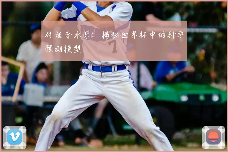 对话李永乐:揭秘世界杯中的科学预测模型