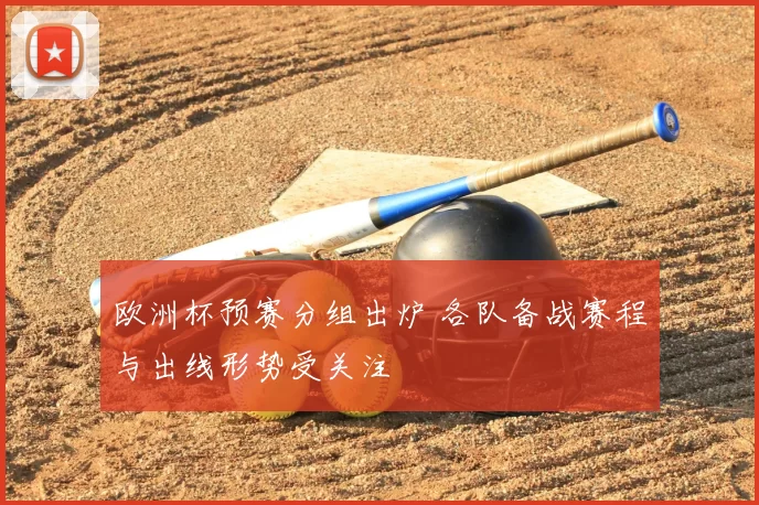 欧洲杯预赛分组出炉 各队备战赛程与出线形势受关注