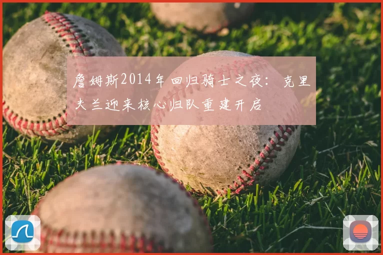 詹姆斯2014年回归骑士之夜:克里夫兰迎来核心归队重建开启