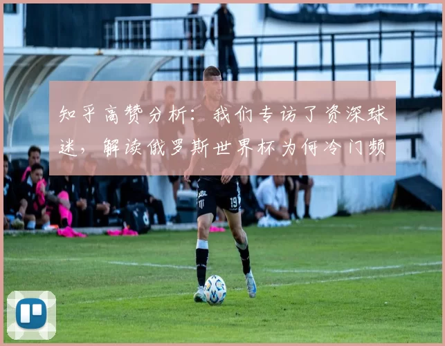知乎高赞分析:我们专访了资深球迷,解读俄罗斯世界杯为何冷门频出