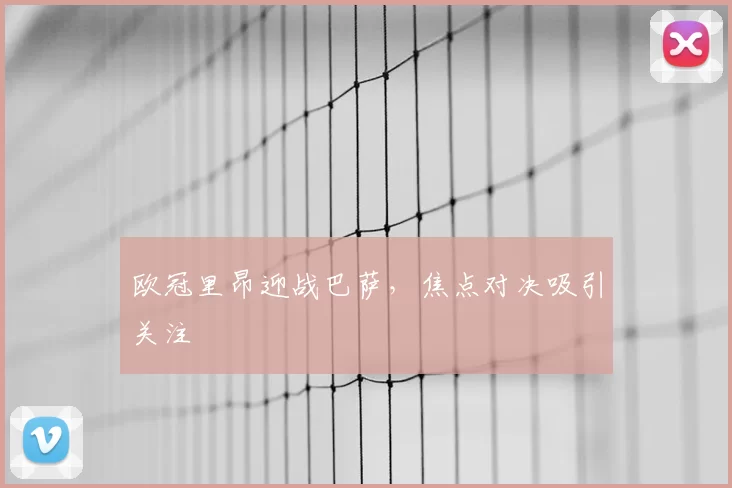 欧冠里昂迎战巴萨,焦点对决吸引关注