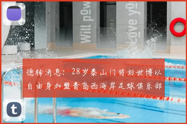 德转消息:28岁泰山门将刘世博以自由身加盟青岛西海岸足球俱乐部