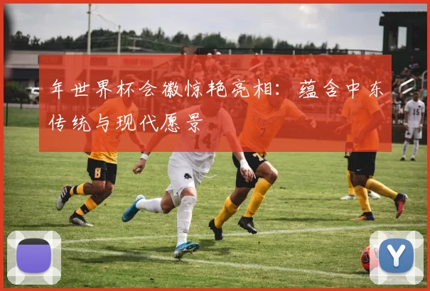 年世界杯会徽惊艳亮相:蕴含中东传统与现代愿景