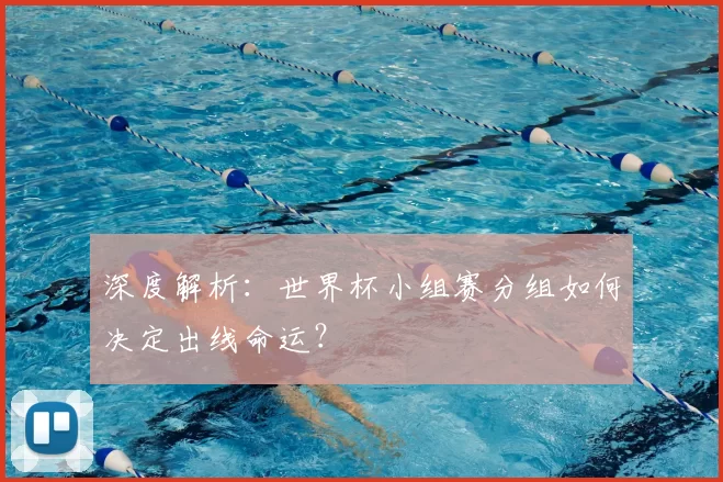 深度解析：世界杯小组赛分组如何决定出线命运？
