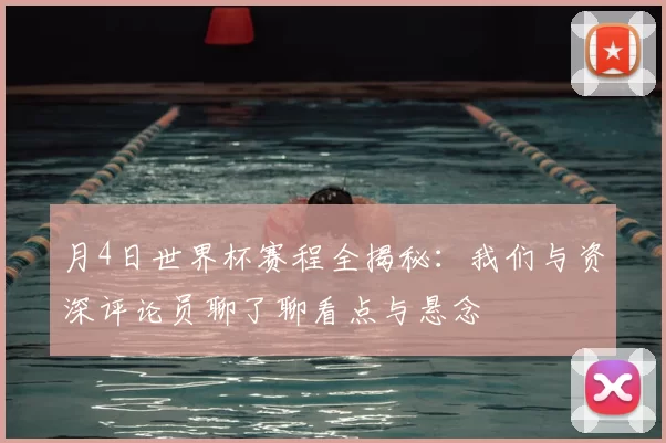 月4日世界杯赛程全揭秘:我们与资深评论员聊了聊看点与悬念