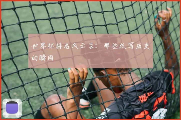 世界杯排名风云录:那些改写历史的瞬间