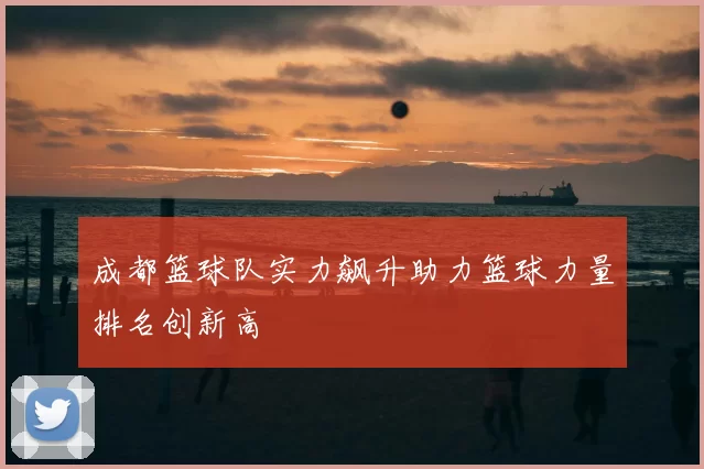 成都篮球队实力飙升助力篮球力量排名创新高