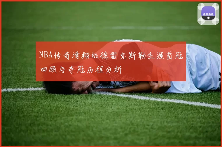 NBA传奇滑翔机德雷克斯勒生涯首冠回顾与夺冠历程分析