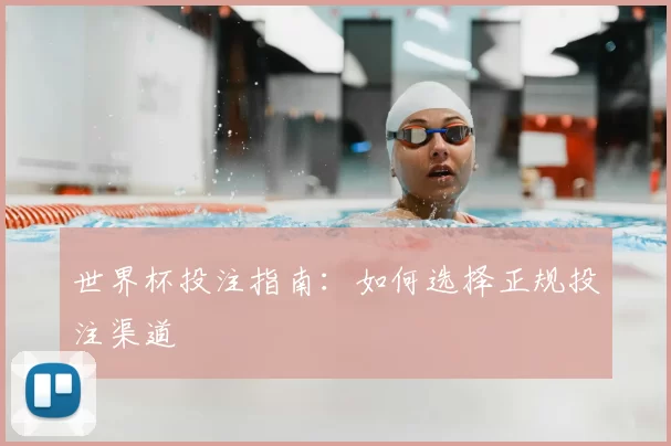 世界杯投注指南:如何选择正规投注渠道