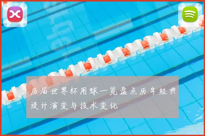 历届世界杯用球一览盘点历年经典设计演变与技术变化