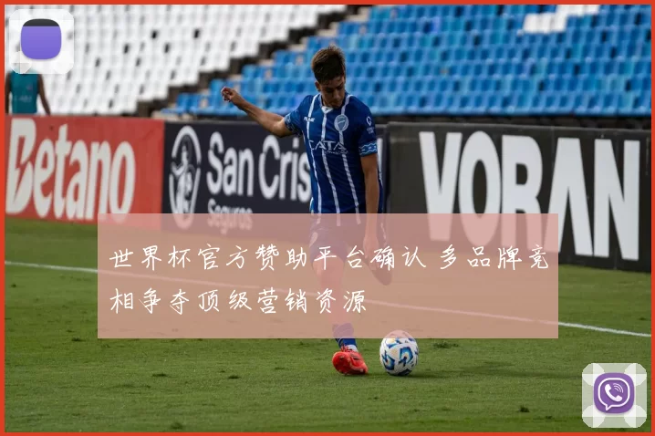 世界杯官方赞助平台确认 多品牌竞相争夺顶级营销资源