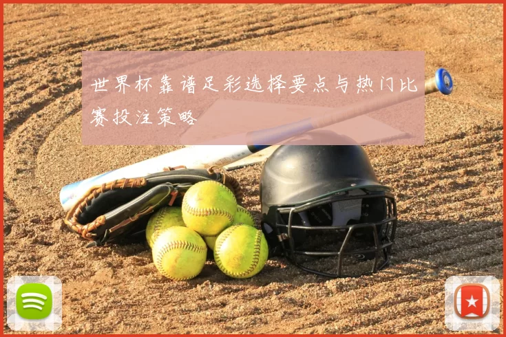 世界杯靠谱足彩选择要点与热门比赛投注策略