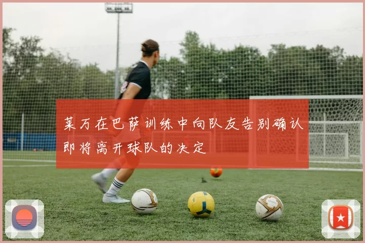 莱万在巴萨训练中向队友告别确认即将离开球队的决定