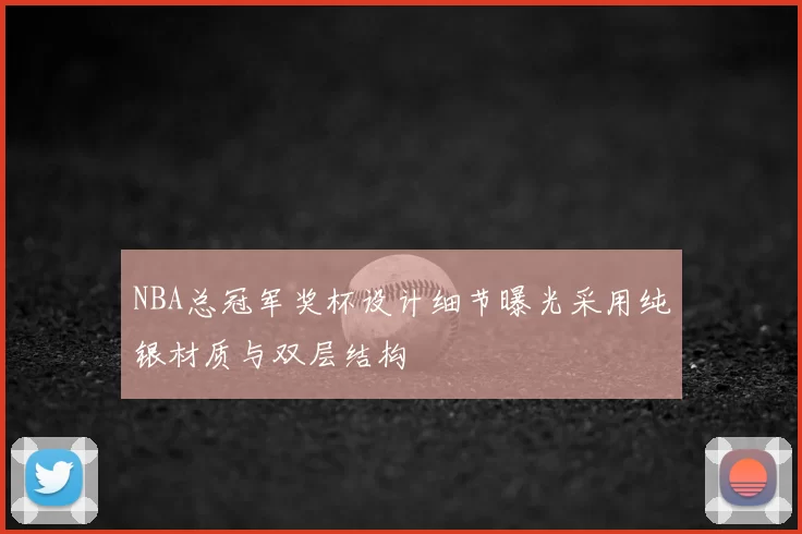 NBA总冠军奖杯设计细节曝光采用纯银材质与双层结构
