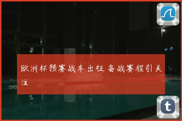欧洲杯预赛战车出征 备战赛程引关注
