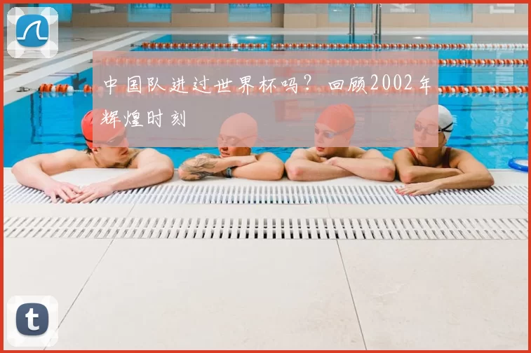 中国队进过世界杯吗？回顾2002年辉煌时刻