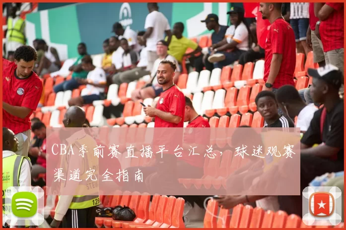 CBA季前赛直播平台汇总,球迷观赛渠道完全指南