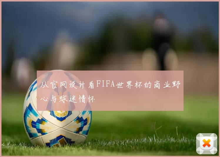 从官网设计看FIFA世界杯的商业野心与球迷情怀