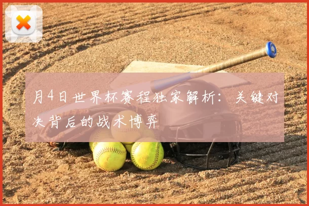 月4日世界杯赛程独家解析:关键对决背后的战术博弈
