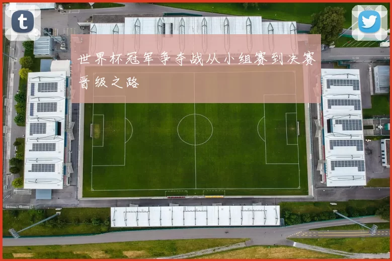 世界杯冠军争夺战从小组赛到决赛晋级之路