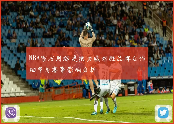 NBA官方用球更换为威尔胜品牌合作细节与赛事影响分析