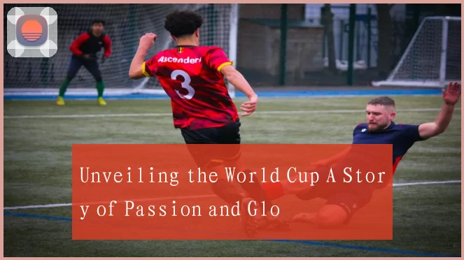 Unveiling the World Cup A Story of Passion and Glo