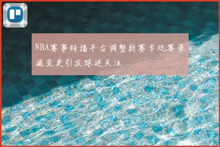 NBA赛事转播平台调整新赛季观赛渠道变更引发球迷关注