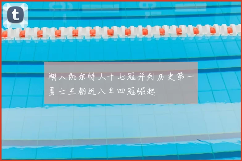 湖人凯尔特人十七冠并列历史第一勇士王朝近八年四冠崛起