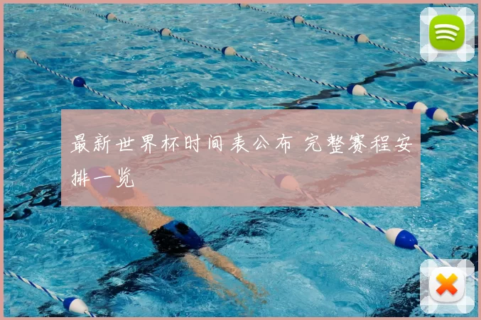 最新世界杯时间表公布 完整赛程安排一览
