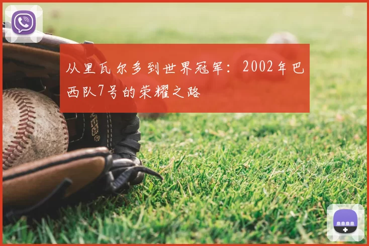 从里瓦尔多到世界冠军:2002年巴西队7号的荣耀之路