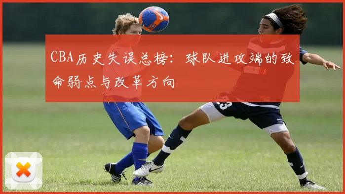 CBA历史失误总榜：球队进攻端的致命弱点与改革方向