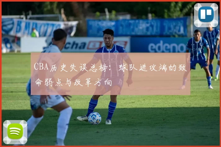 CBA历史失误总榜:球队进攻端的致命弱点与改革方向