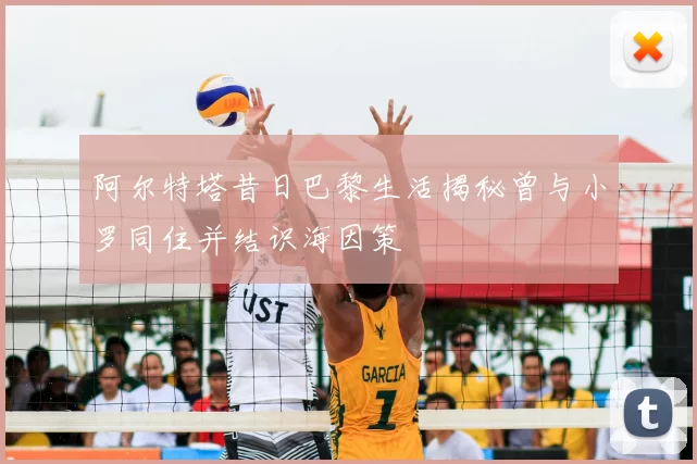 阿尔特塔昔日巴黎生活揭秘曾与小罗同住并结识海因策