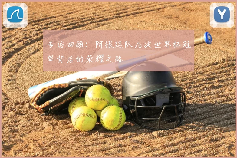 专访回顾:阿根廷队几次世界杯冠军背后的荣耀之路