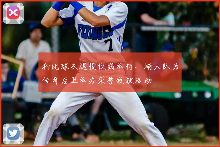 科比球衣退役仪式举行,湖人队为传奇后卫举办荣誉致敬活动