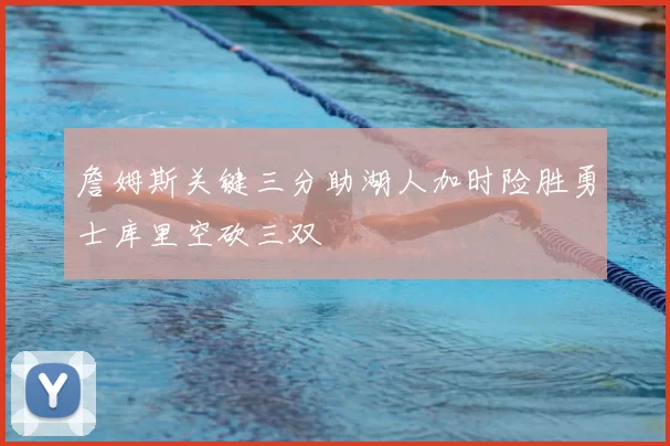 詹姆斯关键三分助湖人加时险胜勇士库里空砍三双