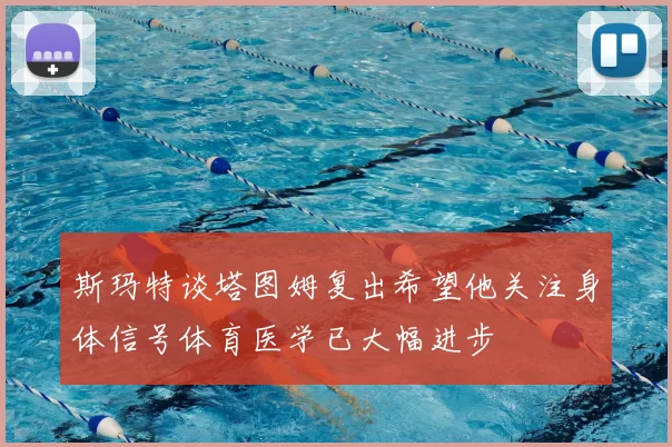 斯玛特谈塔图姆复出希望他关注身体信号体育医学已大幅进步