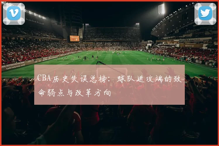 CBA历史失误总榜:球队进攻端的致命弱点与改革方向