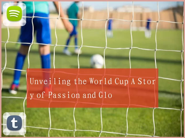 Unveiling the World Cup A Story of Passion and Glo