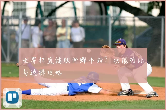 世界杯直播软件哪个好？功能对比与选择攻略