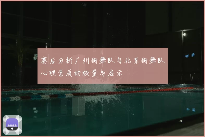 赛后分析广州街舞队与北京街舞队心理素质的较量与启示