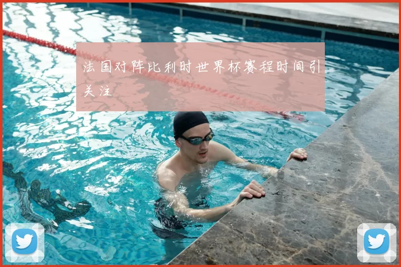 法国对阵比利时世界杯赛程时间引关注
