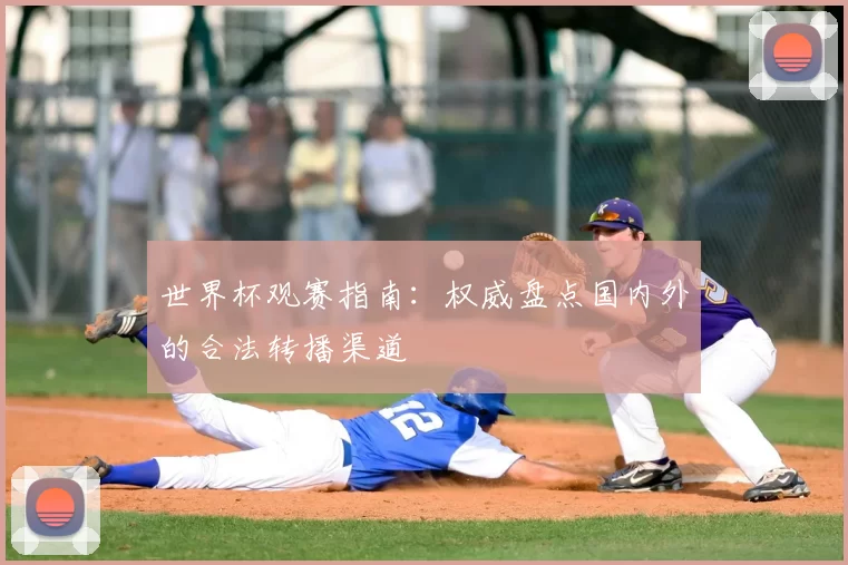 世界杯观赛指南:权威盘点国内外的合法转播渠道