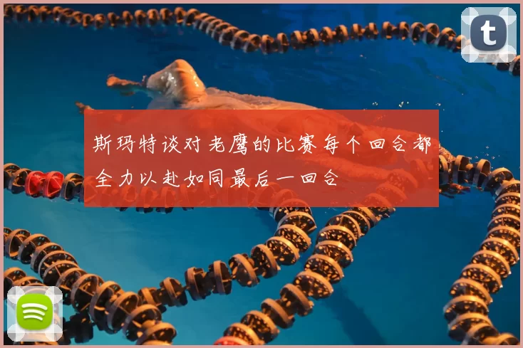 斯玛特谈对老鹰的比赛每个回合都全力以赴如同最后一回合