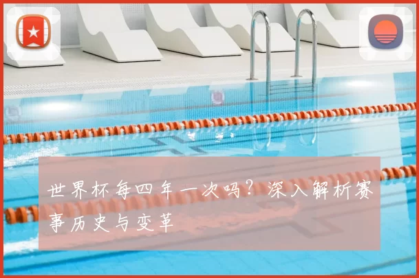世界杯每四年一次吗？深入解析赛事历史与变革