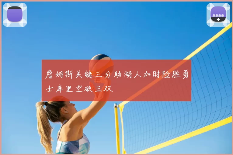 詹姆斯关键三分助湖人加时险胜勇士库里空砍三双